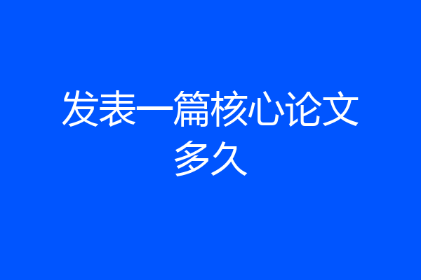 发表一篇核心论文多久