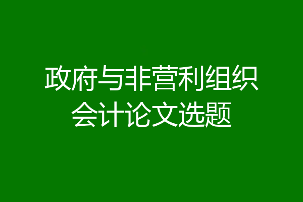 政府与非营利组织会计论文选题