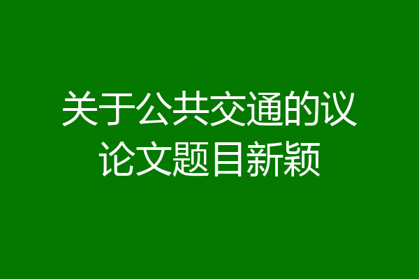 关于公共交通的议论文题目新颖