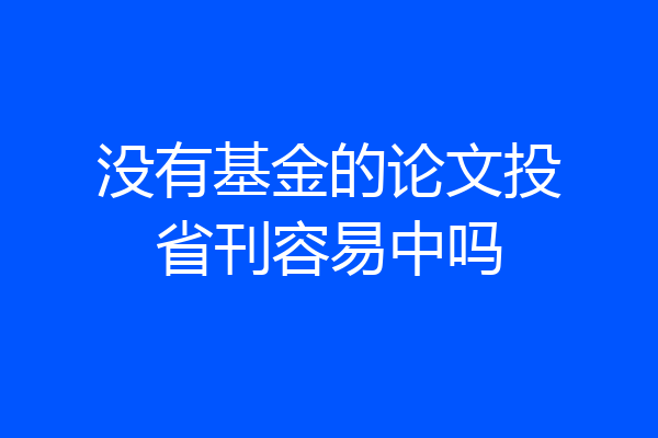 没有基金的论文投省刊容易中吗