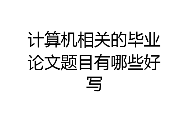 计算机相关的毕业论文题目有哪些好写
