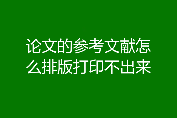 论文的参考文献怎么排版打印不出来