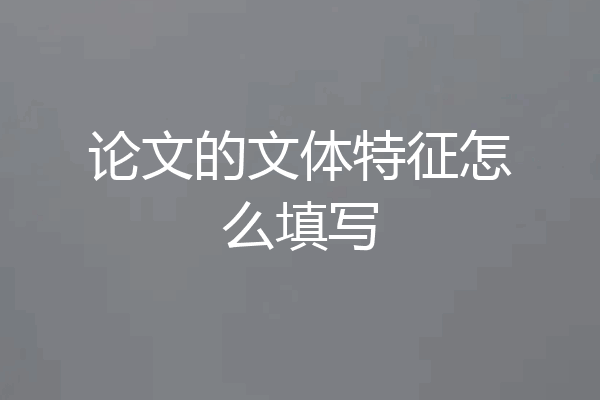 论文的文体特征怎么填写