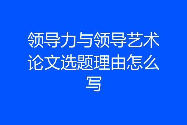 领导力与领导艺术论文选题理由怎么写