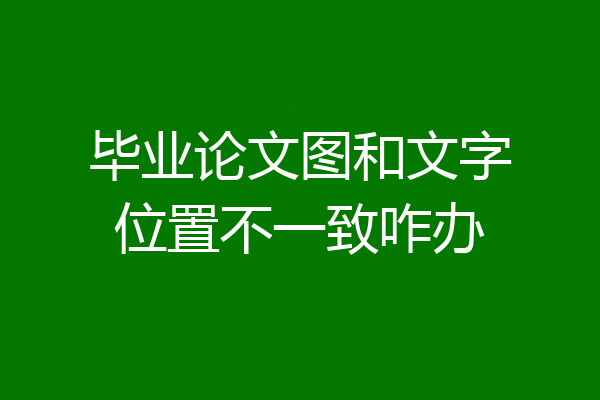 毕业论文图和文字位置不一致咋办