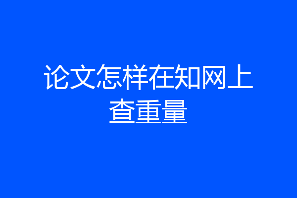 论文怎样在知网上查重量