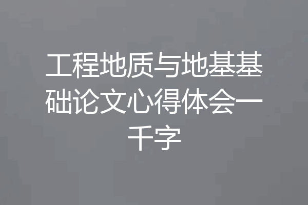 工程地质与地基基础论文心得体会一千字