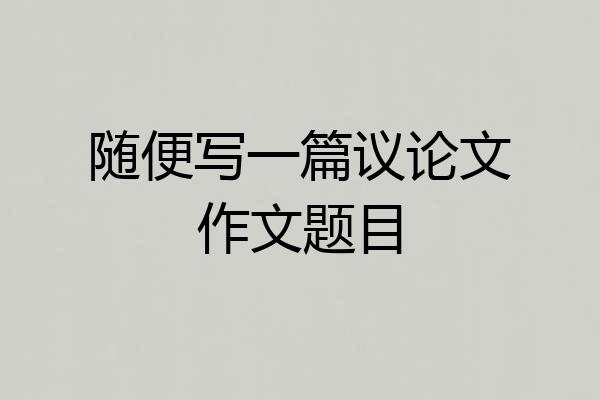 随便写一篇议论文作文题目