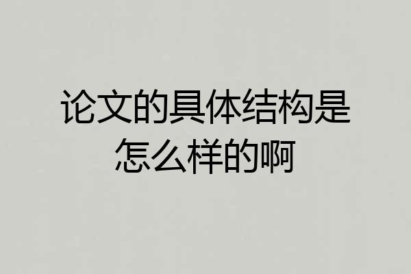论文的具体结构是怎么样的啊