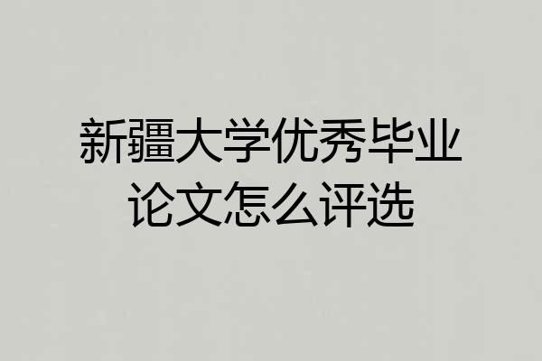 新疆大学优秀毕业论文怎么评选