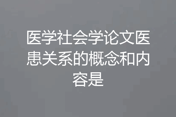 医学社会学论文医患关系的概念和内容是