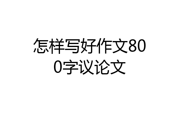 怎样写好作文800字议论文