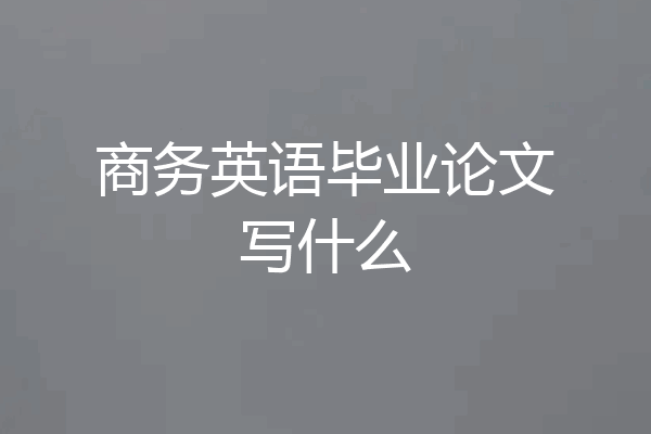 商务英语毕业论文写什么