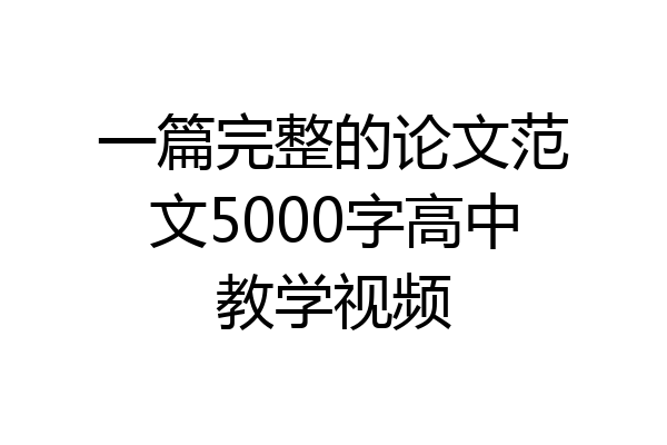 一篇完整的论文范文5000字高中教学视频
