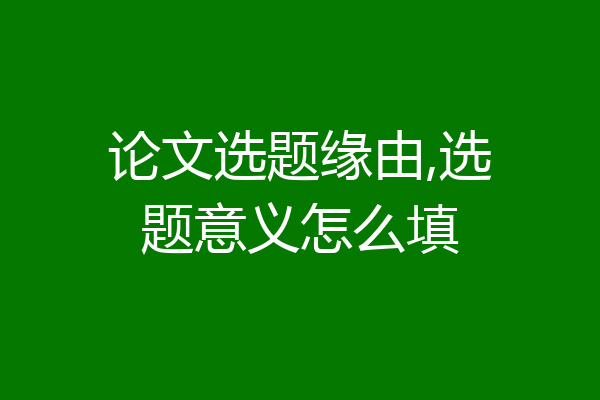 论文选题缘由,选题意义怎么填