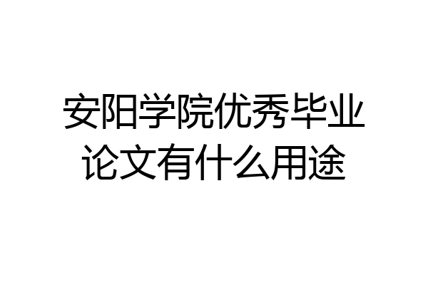 安阳学院优秀毕业论文有什么用途
