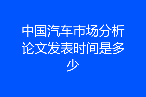 中国汽车市场分析论文发表时间是多少