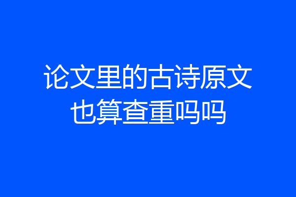 论文里的古诗原文也算查重吗吗