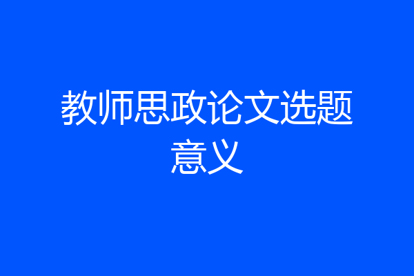 教师思政论文选题意义