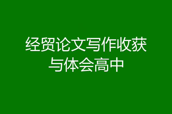 经贸论文写作收获与体会高中