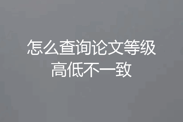 怎么查询论文等级高低不一致