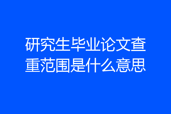 研究生毕业论文查重范围是什么意思