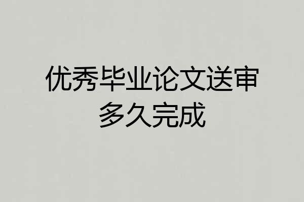 优秀毕业论文送审多久完成