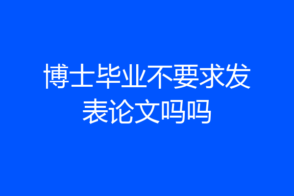 博士毕业不要求发表论文吗吗