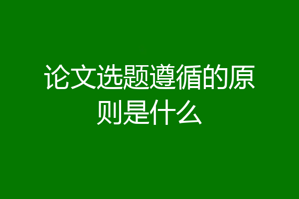 论文选题遵循的原则是什么