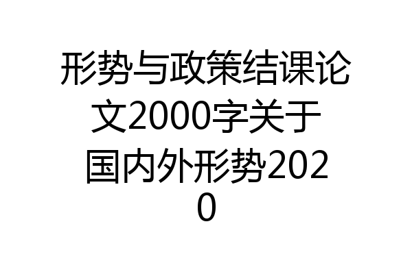 形势与政策结课论文2000字关于国内外形势2020