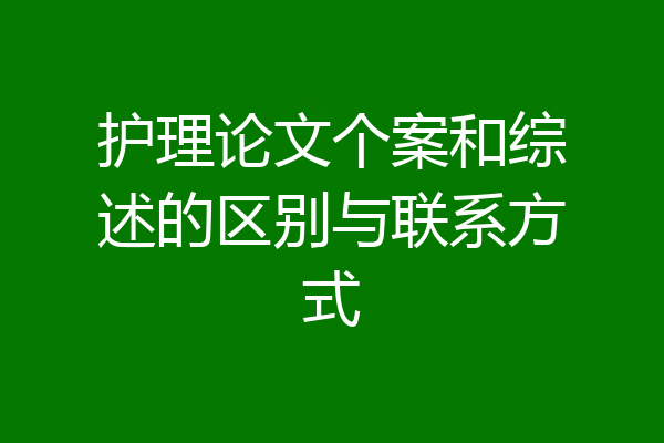 护理论文个案和综述的区别与联系方式