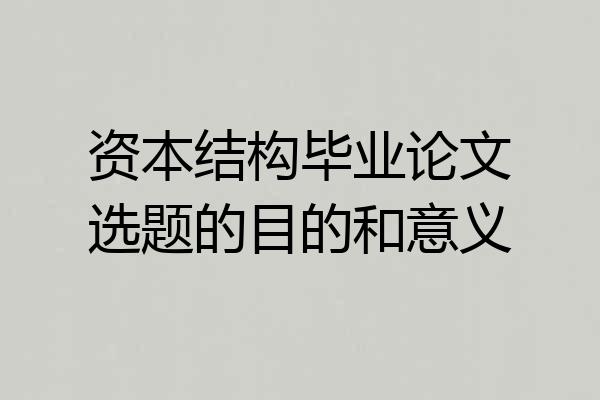 资本结构毕业论文选题的目的和意义