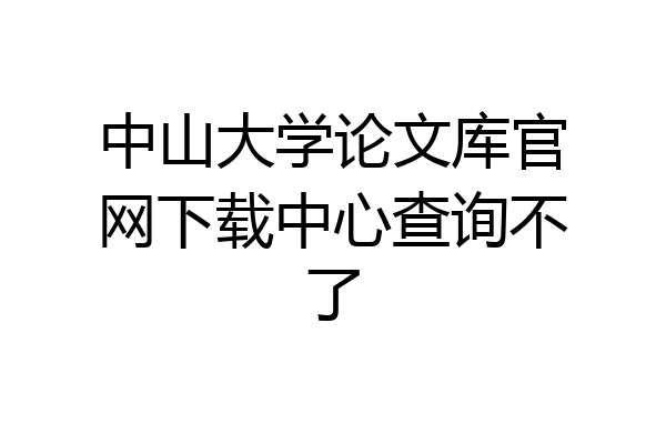 中山大学论文库官网下载中心查询不了