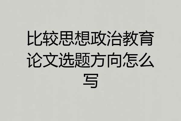 比较思想政治教育论文选题方向怎么写