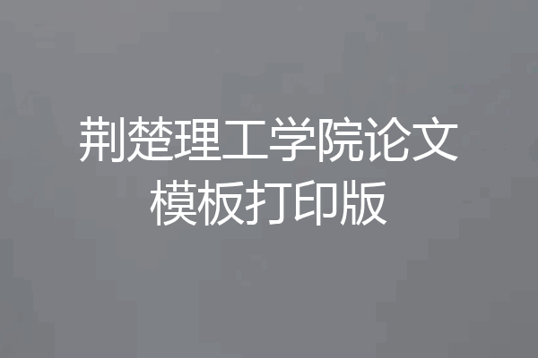 荆楚理工学院论文模板打印版
