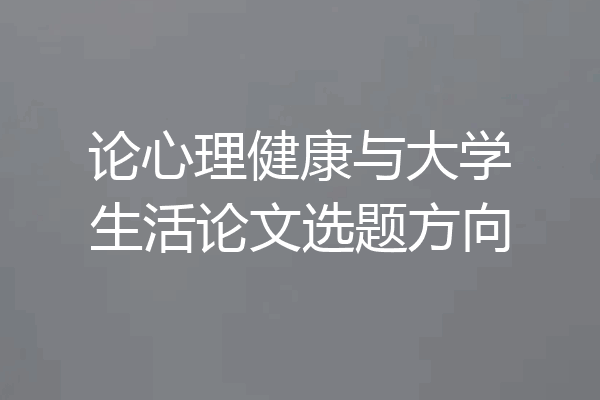 论心理健康与大学生活论文选题方向