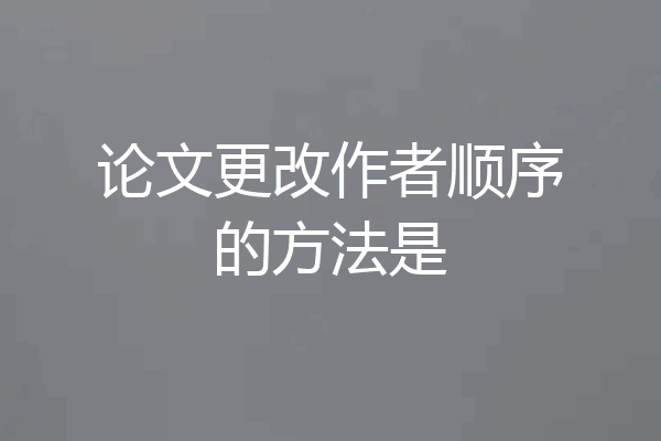 论文更改作者顺序的方法是