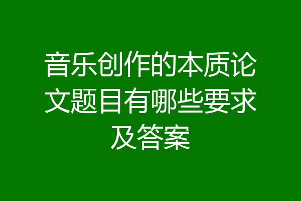 音乐创作的本质论文题目有哪些要求及答案