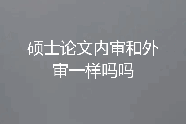 硕士论文内审和外审一样吗吗