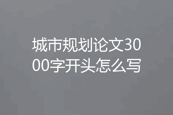 城市规划论文3000字开头怎么写