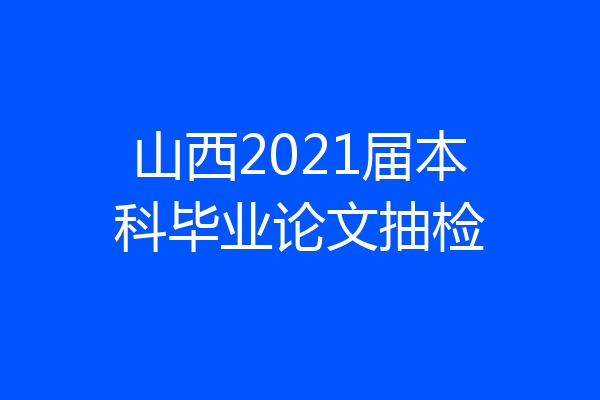 山西2021届本科毕业论文抽检