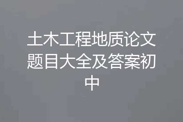 土木工程地质论文题目大全及答案初中