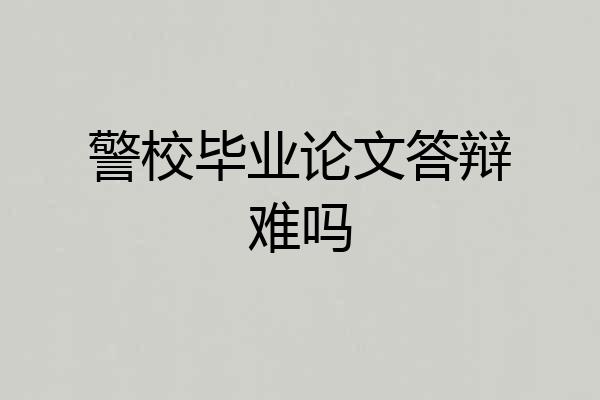 警校毕业论文答辩难吗