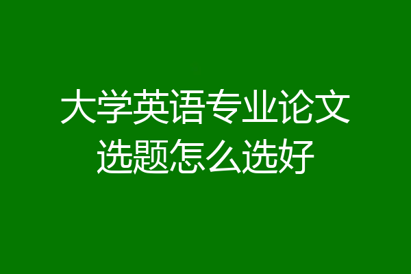 大学英语专业论文选题怎么选好