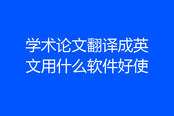 学术论文翻译成英文用什么软件好使