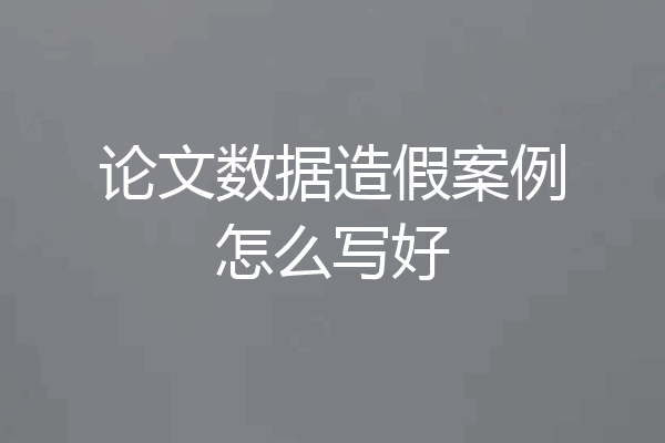 论文数据造假案例怎么写好