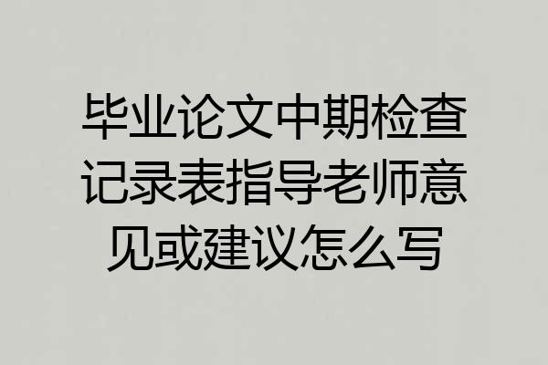 毕业论文中期检查记录表指导老师意见或建议怎么写