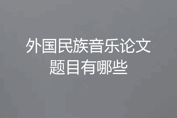 外国民族音乐论文题目有哪些