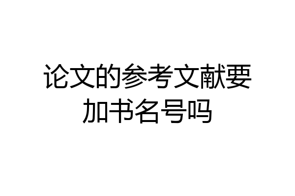 论文的参考文献要加书名号吗