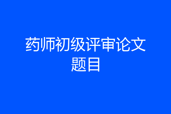 药师初级评审论文题目